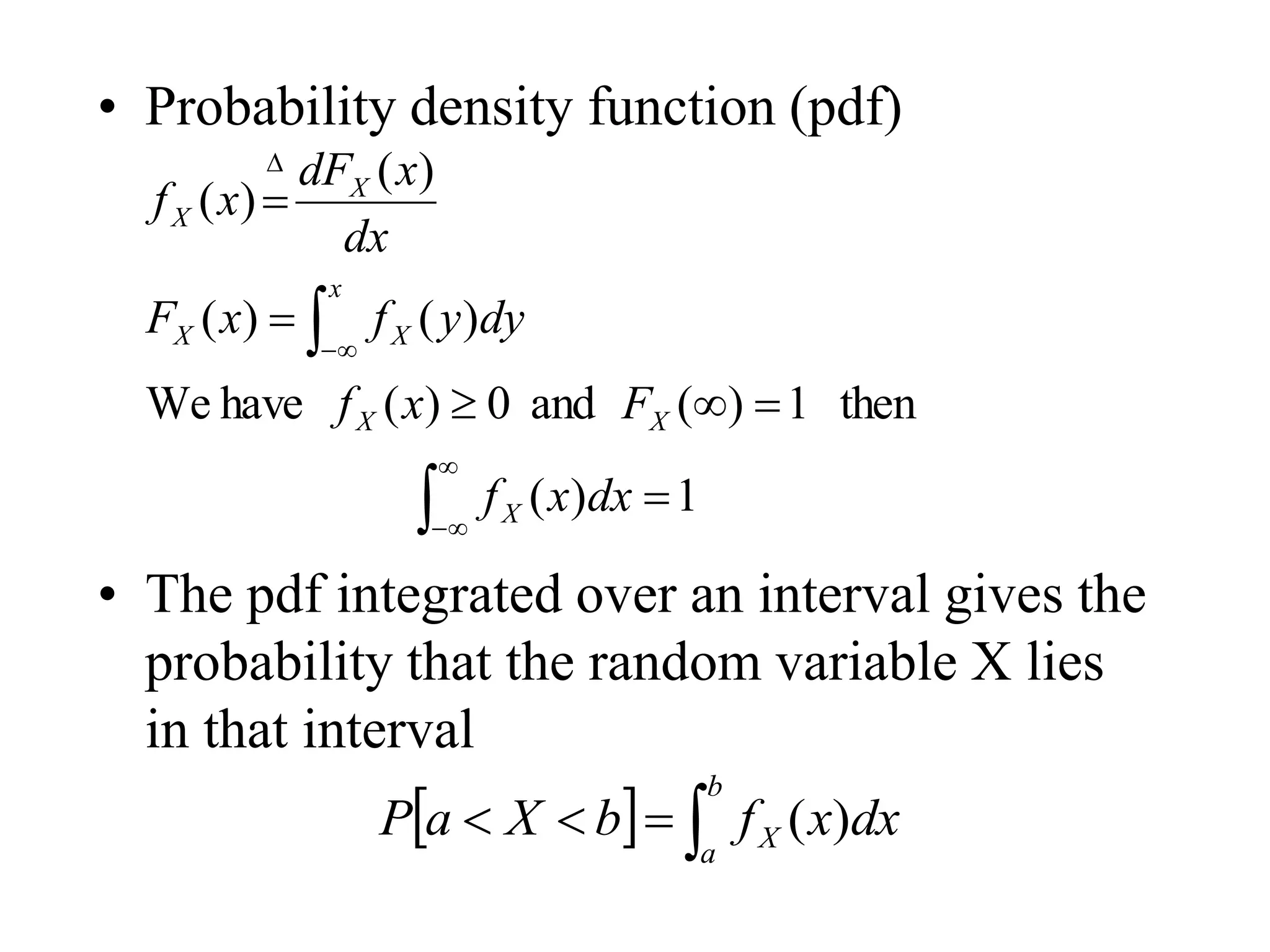 • Probability density function (pdf)
• The pdf integrated over an interval gives the
probability that the random variable X lies
in that interval














1
)
(
then
1
)
(
and
0
)
(
have
We
)
(
)
(
)
(
)
(
dx
x
f
F
x
f
dy
y
f
x
F
dx
x
dF
x
f
X
X
X
x
X
X
X
X
  



b
a
X dx
x
f
b
X
a
P )
(
 