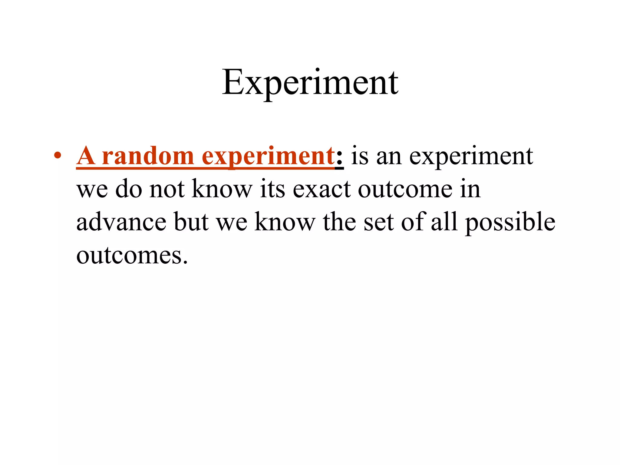 Experiment
• A random experiment: is an experiment
we do not know its exact outcome in
advance but we know the set of all possible
outcomes.
 