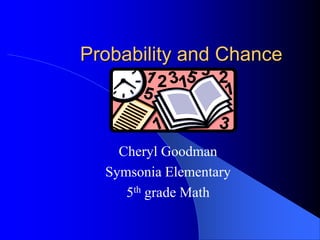 Probability and Chance
Cheryl Goodman
Symsonia Elementary
5th grade Math
 