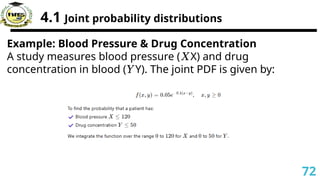 4.1 Joint probability distributions
Example: Blood Pressure & Drug Concentration
A study measures blood pressure ( X) and drug
𝑋
concentration in blood ( Y). The joint PDF is given by:
𝑌
72
 