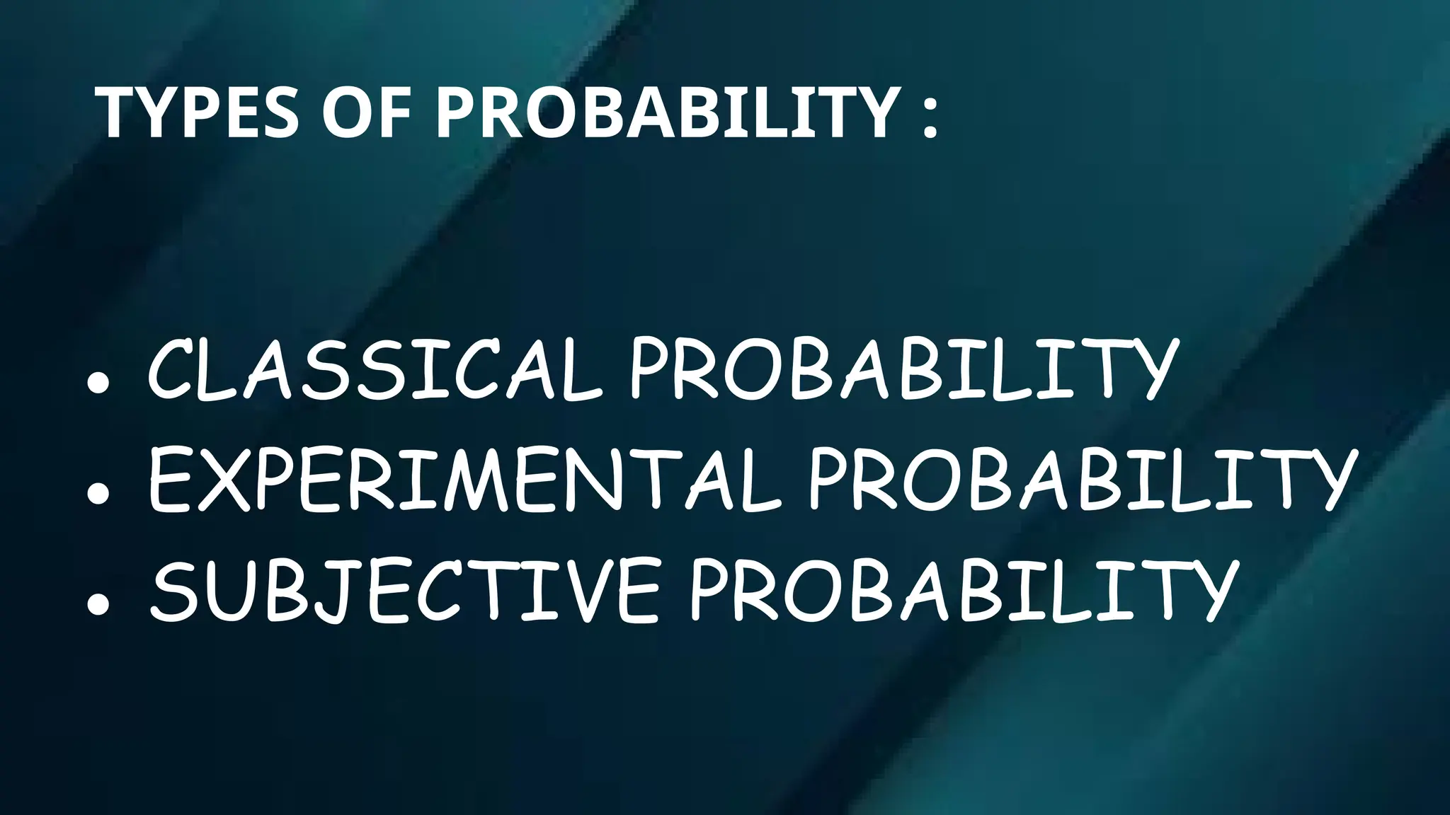 TYPES OF PROBABILITY :
● CLASSICAL PROBABILITY
● EXPERIMENTAL PROBABILITY
● SUBJECTIVE PROBABILITY
 
