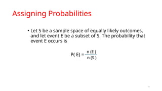 11
Assigning Probabilities
• Let S be a sample space of equally likely outcomes,
and let event E be a subset of S. The probability that
event E occurs is
P( E) =
n (E )
n (S )
 