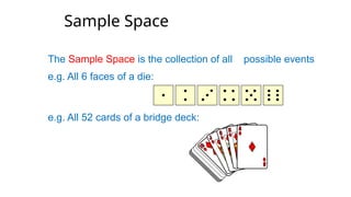 The Sample Space is the collection of all possible events
e.g. All 6 faces of a die:
e.g. All 52 cards of a bridge deck:
Sample Space
 