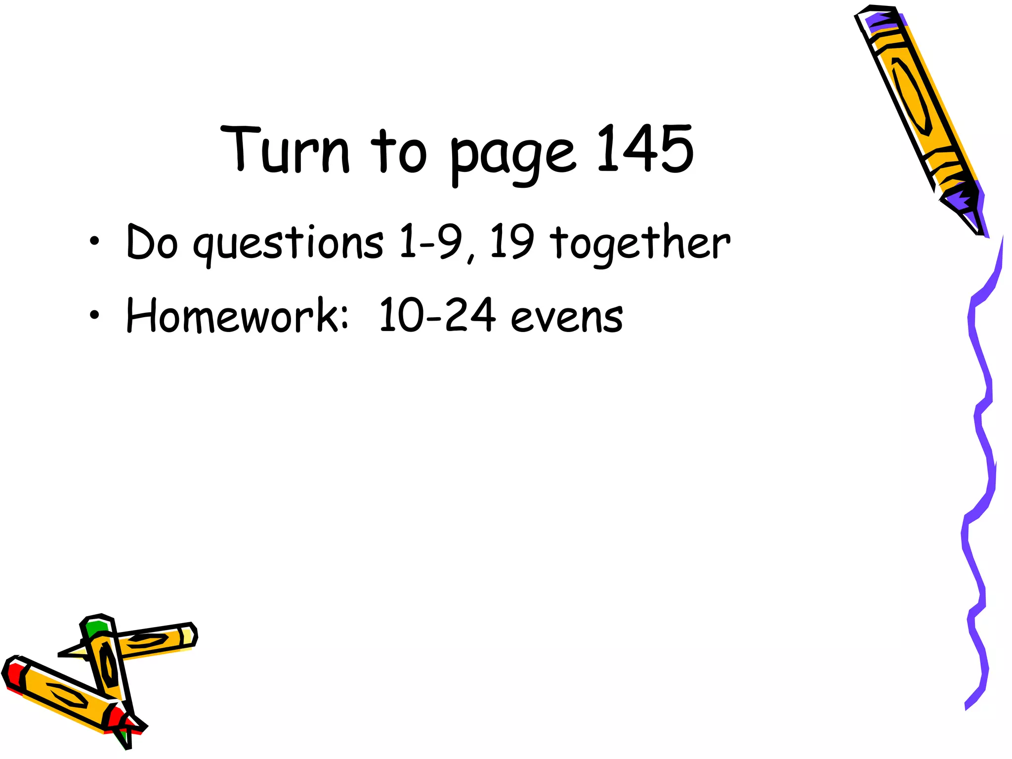 Turn to page 145 Do questions 1-9, 19 together Homework:  10-24 evens 