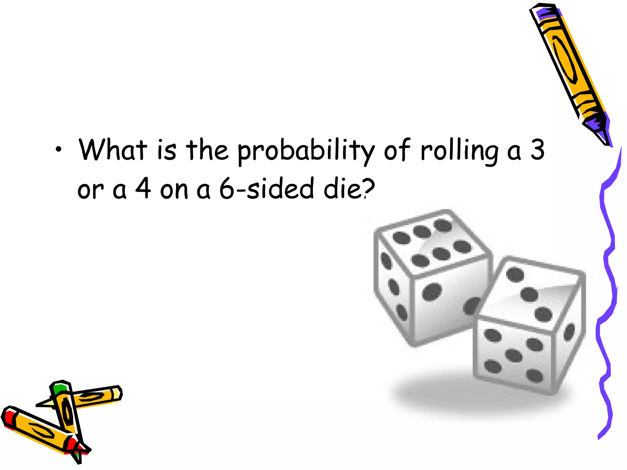 What is the probability of rolling a 3 or a 4 on a 6-sided die? 