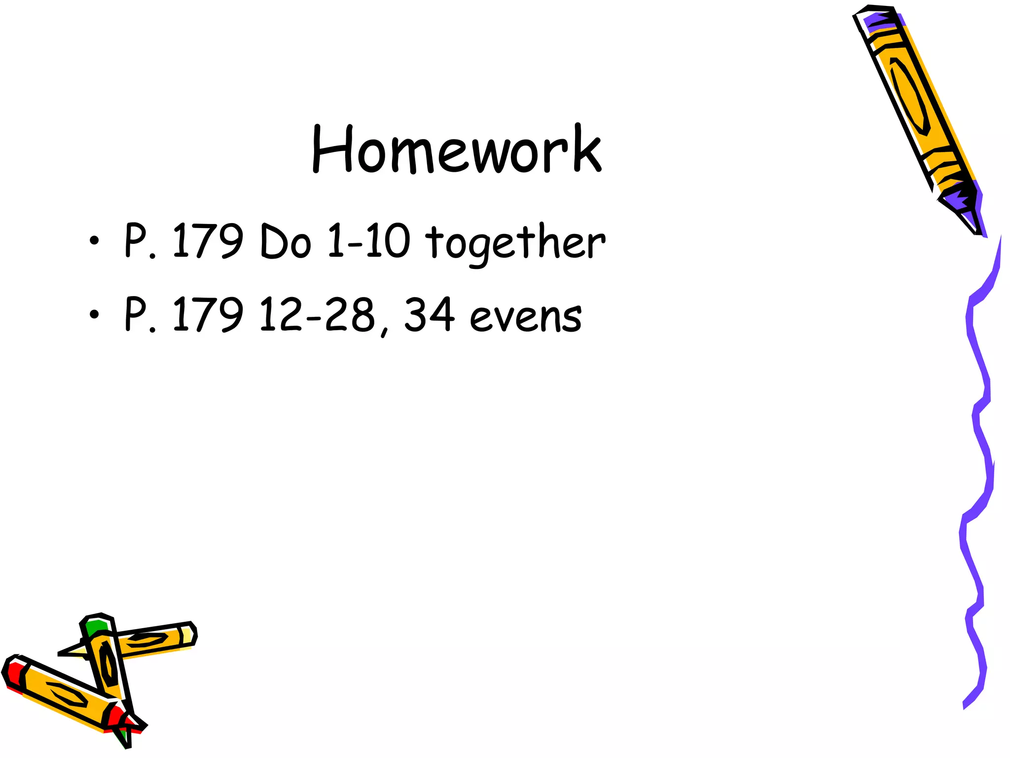 Homework P. 179 Do 1-10 together P. 179 12-28, 34 evens 