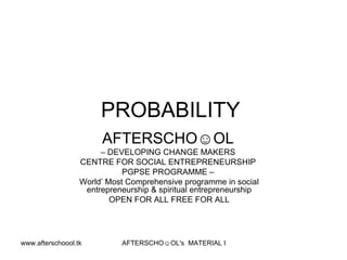 PROBABILITY  AFTERSCHO☺OL   –  DEVELOPING CHANGE MAKERS  CENTRE FOR SOCIAL ENTREPRENEURSHIP  PGPSE PROGRAMME –  World’ Most Comprehensive programme in social entrepreneurship & spiritual entrepreneurship OPEN FOR ALL FREE FOR ALL 