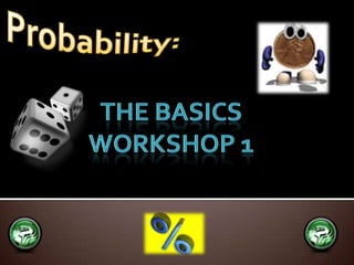 Probability: The Basics Workshop 1 