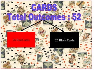 CARDS Total Outcomes : 52 26 Red Cards 26 Black Cards 