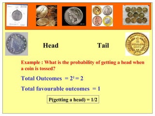   Total Outcomes  = 2 1  = 2 Example : What is the probability of getting a head when  a coin is tossed?  Total favourable outcomes  = 1 Head Tail P(getting a head) = 1/2 