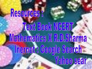 Resources : Text Book NCERT Mathematics X R.D.Sharma Inernet : Google Search  Yahoo search 
