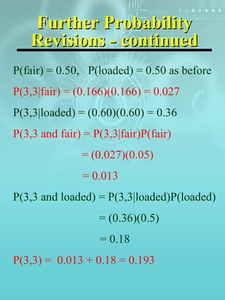 Further Probability Revisions - continued <ul><li>P(fair) = 0.50,  P(loaded) = 0.50 as before </li></ul><ul><li>P(3,3|fair...