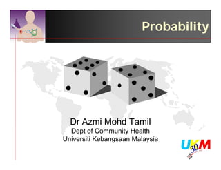 Probability




  Dr Azmi Mohd Tamil
  Dept of Community Health
Universiti Kebangsaan Malaysia
 