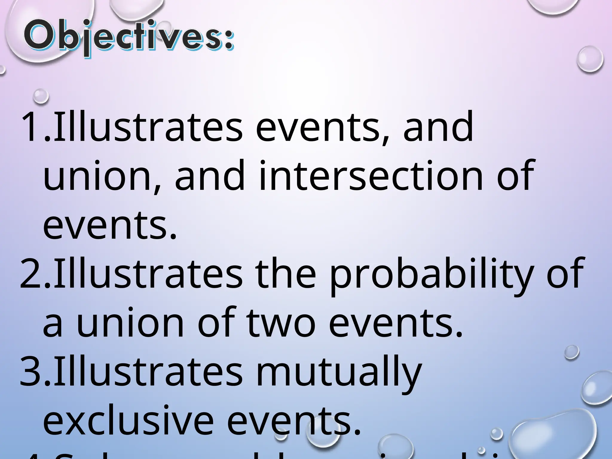 1.Illustrates events, and
union, and intersection of
events.
2.Illustrates the probability of
a union of two events.
3.Illustrates mutually
exclusive events.
 