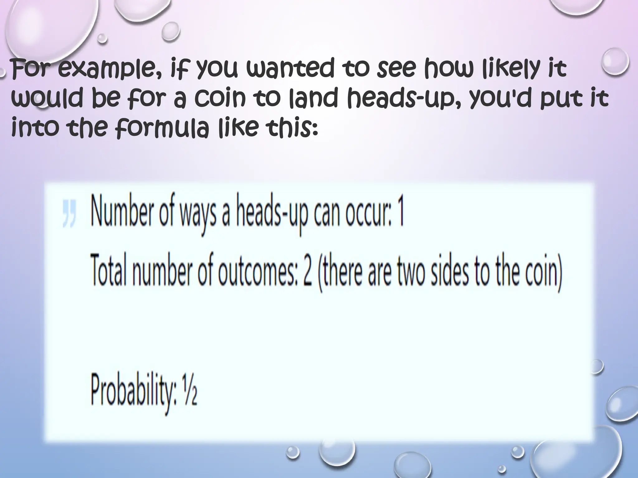 For example, if you wanted to see how likely it
would be for a coin to land heads-up, you'd put it
into the formula like this:
 