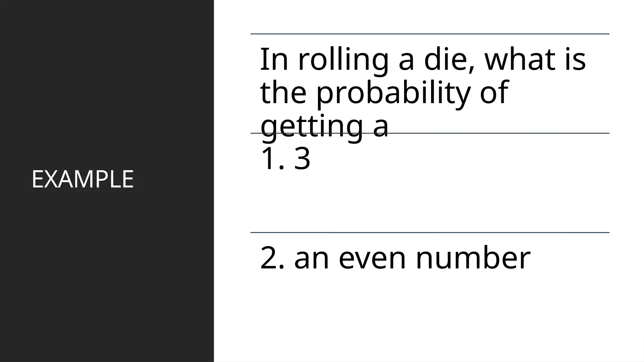 EXAMPLE
In rolling a die, what is
the probability of
getting a
1. 3
2. an even number
 