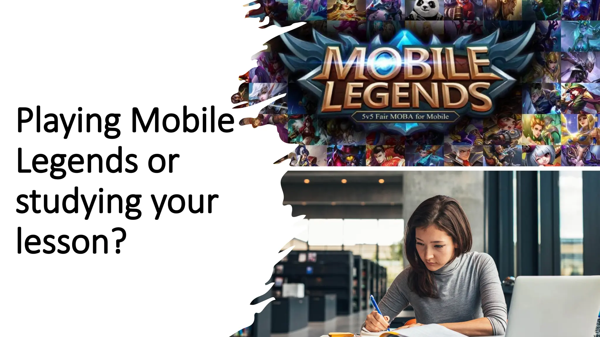 Playing Mobile
Legends or
studying your
lesson?
 