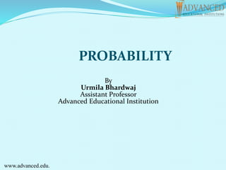 By
Urmila Bhardwaj
Assistant Professor
Advanced Educational Institution
www.advanced.edu.
PROBABILITY
 