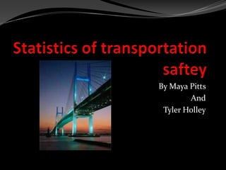Statistics of transportation saftey By Maya Pitts  And  Tyler Holley 
