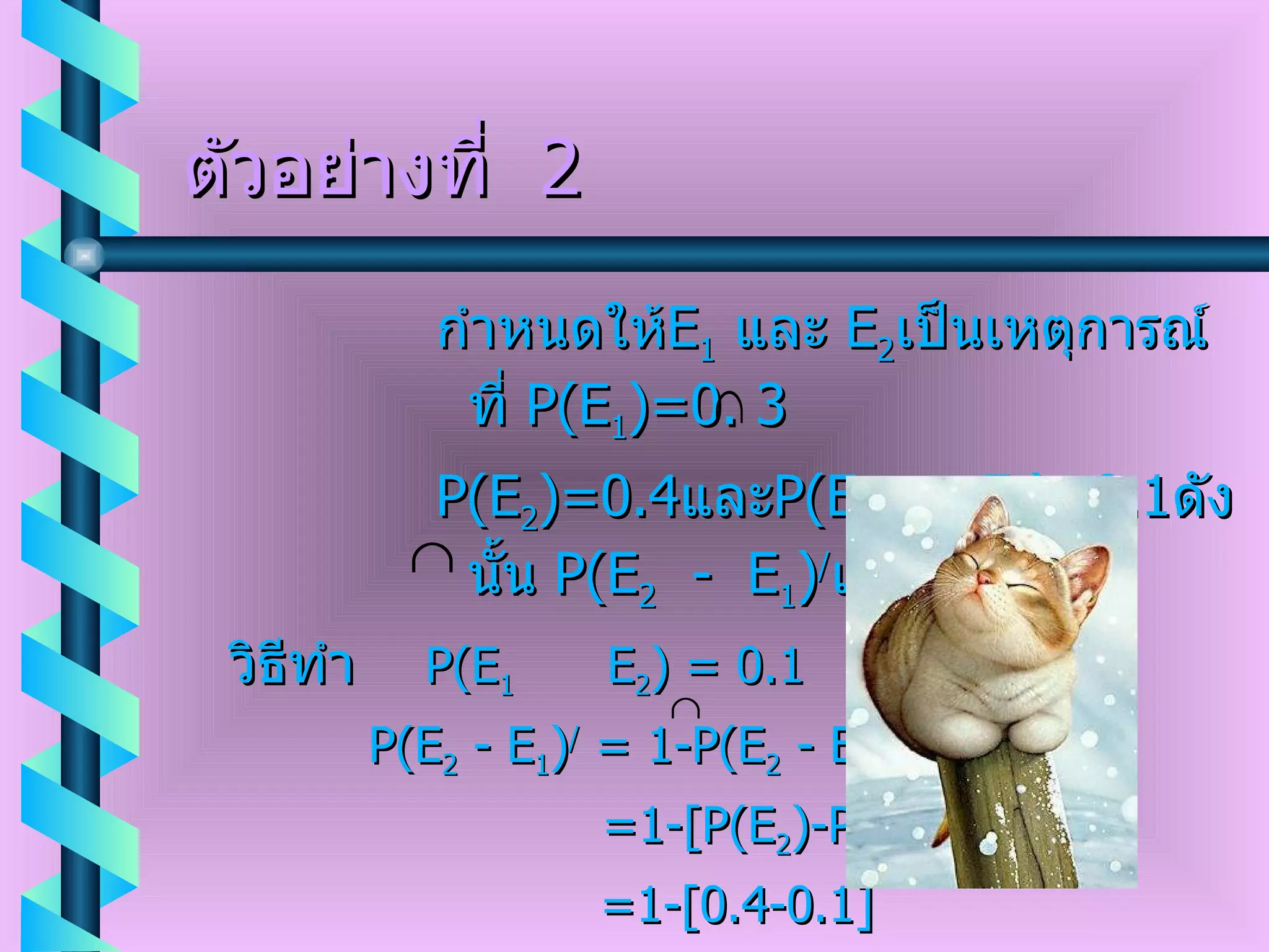 ตัวอย่างที่  2 กำหนดให้ E 1   และ  E 2 เป็นเหตุการณ์ที่  P ( E 1 ) =0. 3  P ( E 2 ) =0.4 และ P ( E 1   E 2 ) =0.1 ดังนั้น  P ( E 2   -  E 1 ) / เท่ากับเท่าใด วิธีทำ  P ( E 1   E 2 )  = 0.1   P ( E 2   -  E 1 ) /   = 1 -P ( E 2   -  E 1 )   =1-[P ( E 2 ) - P ( E 2   E 1 ) ]   =1 - [0.4 - 0.1]    =0.7  