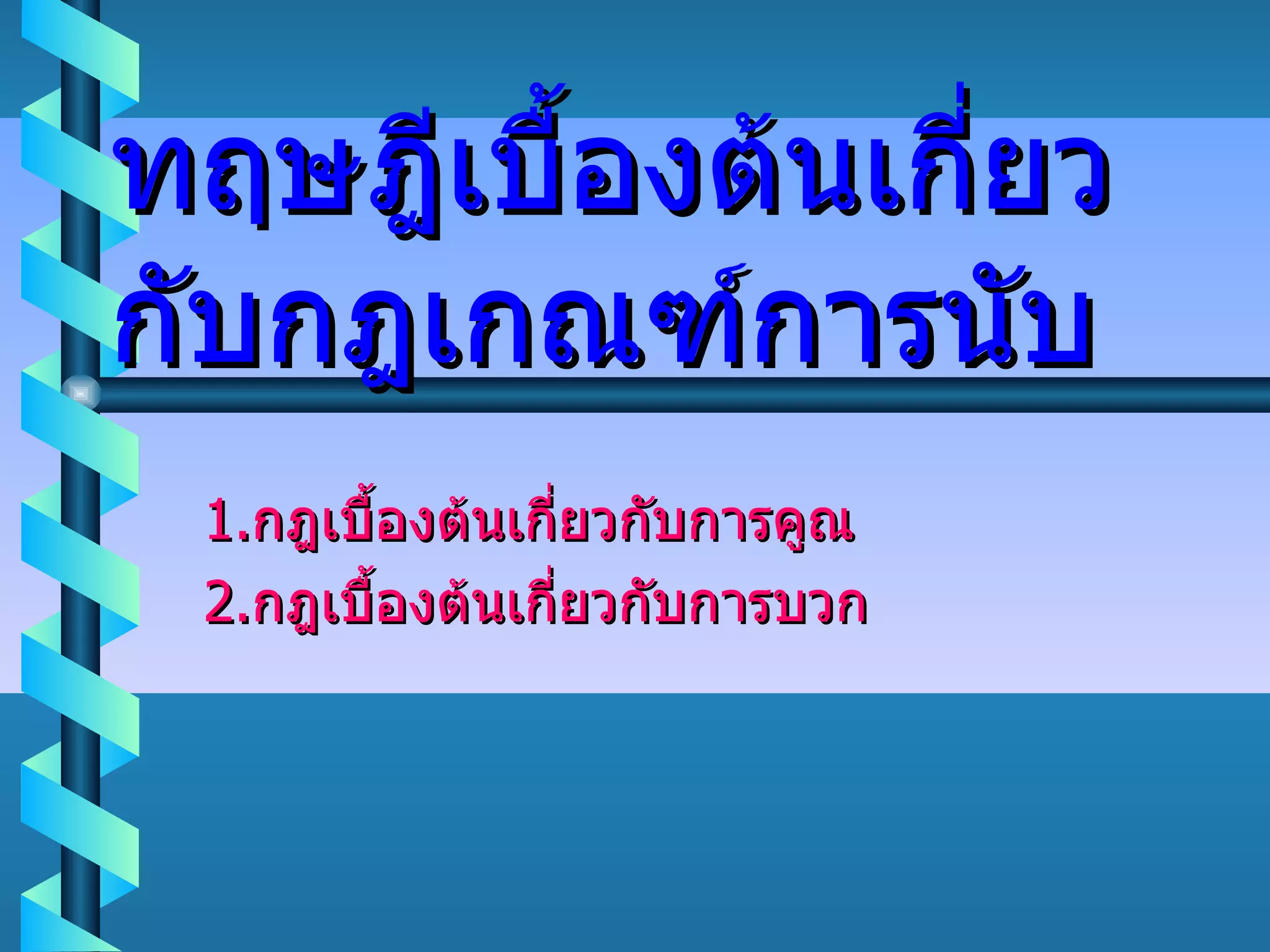 ทฤษฎีเบื้องต้นเกี่ยวกับกฎเกณฑ์การนับ 1. กฎเบื้องต้นเกี่ยวกับการคูณ 2. กฎเบื้องต้นเกี่ยวกับการบวก 