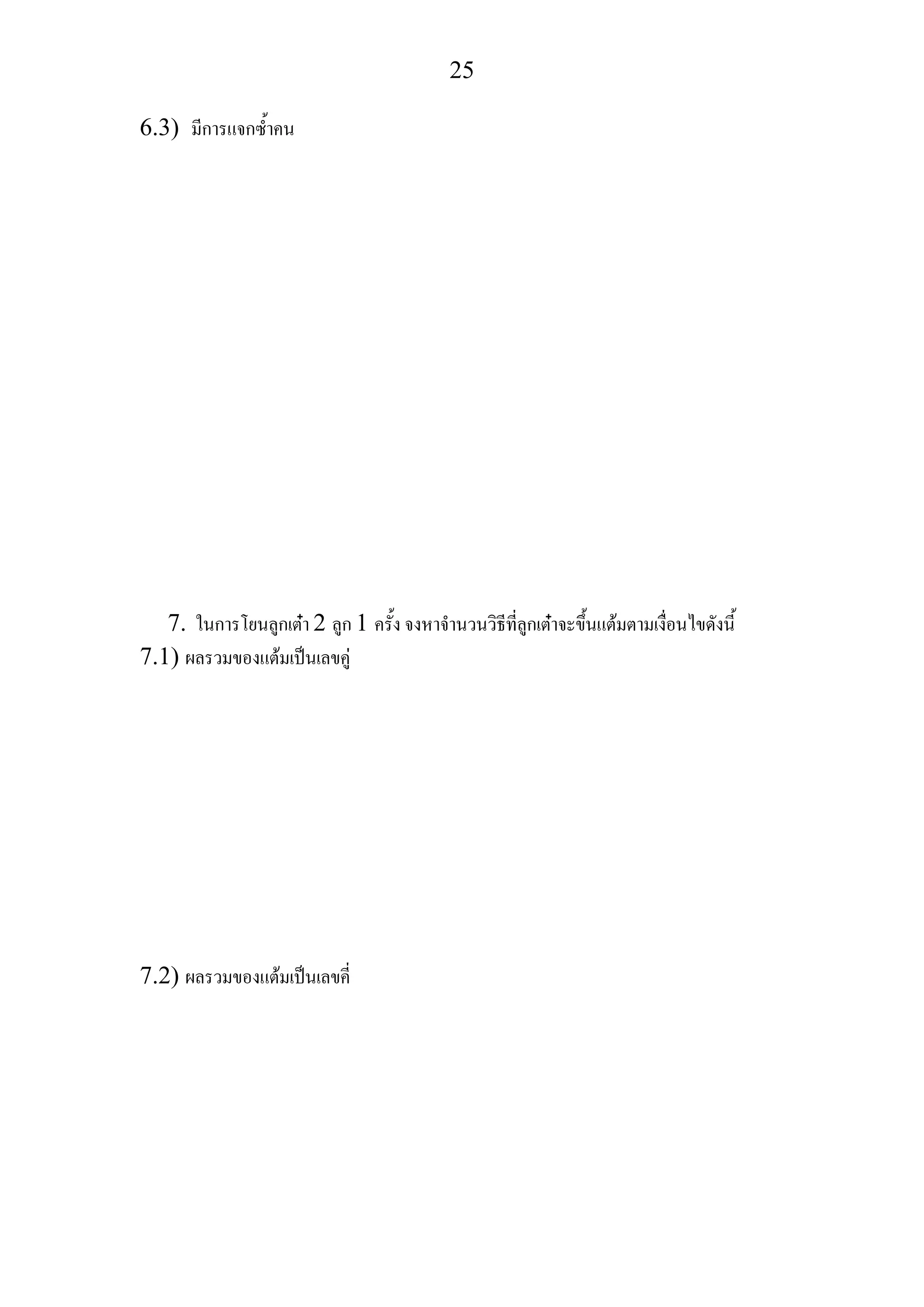 25
6.3) มีการแจกซ้ําคน
7. ในการโยนลูกเตา 2 ลูก 1 ครั้ง จงหาจํานวนวิธีที่ลูกเตาจะขึ้นแตมตามเงื่อนไขดังนี้
7.1) ผลรวมของแตมเปนเลขคู
7.2) ผลรวมของแตมเปนเลขคี่
 