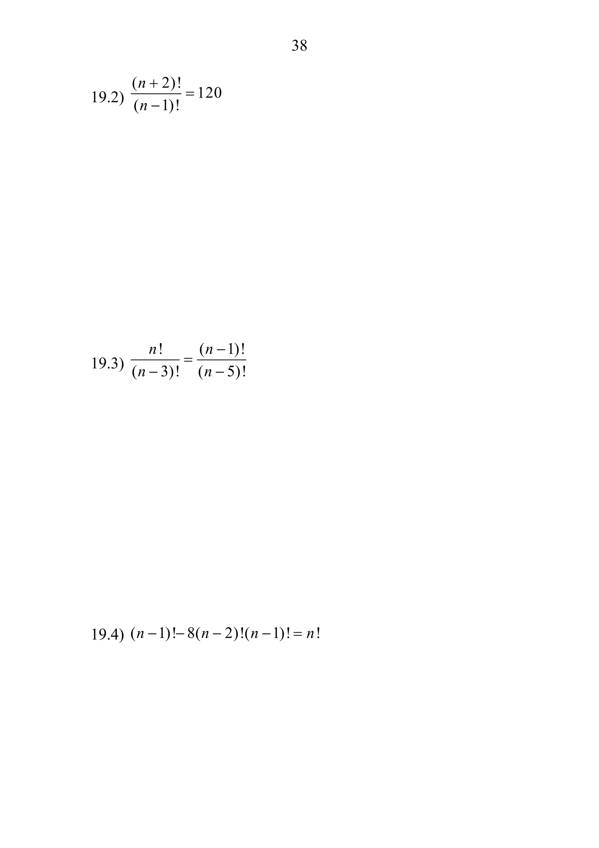 38
19.2)
( 2)!
120
( 1)!
n
n
+
=
−
19.3)
! ( 1)!
( 3)! ( 5)!
n n
n n
−
=
− −
19.4) ( 1)! 8( 2)!( 1)! !n n n n− − − − =
 
