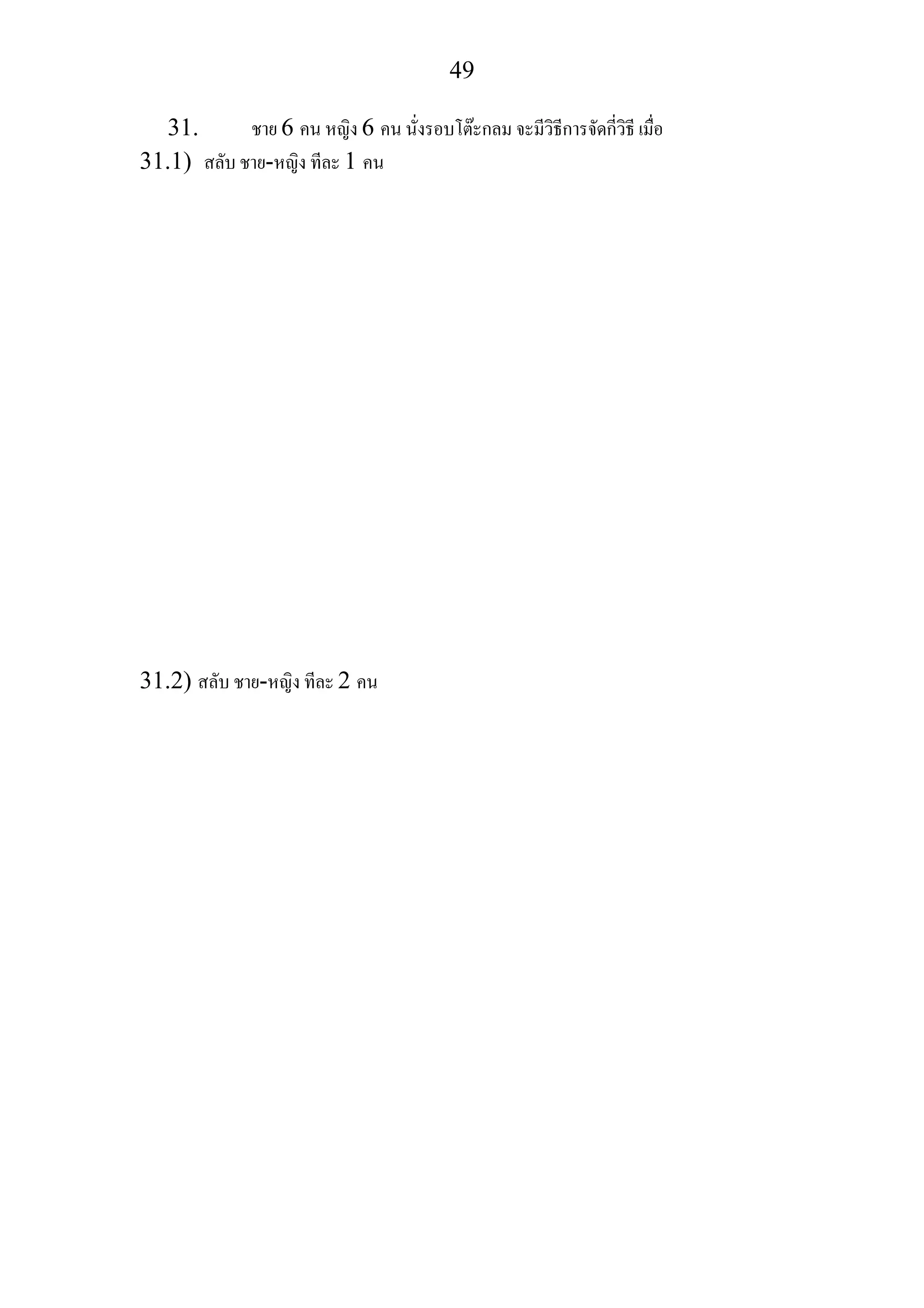 49
31. ชาย 6 คน หญิง 6 คน นั่งรอบโตะกลม จะมีวิธีการจัดกี่วิธี เมื่อ
31.1) สลับ ชาย-หญิง ทีละ 1 คน
31.2) สลับ ชาย-หญิง ทีละ 2 คน
 