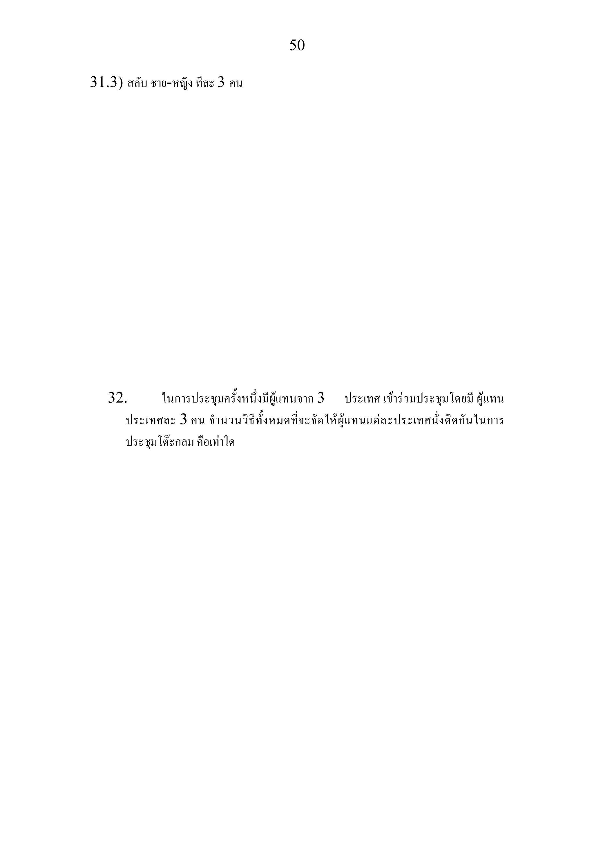 50
31.3) สลับ ชาย-หญิง ทีละ 3 คน
32. ในการประชุมครั้งหนึ่งมีผูแทนจาก 3 ประเทศ เขารวมประชุมโดยมี ผูแทน
ประเทศละ 3 คน จํานวนวิธีทั้งหมดที่จะจัดใหผูแทนแตละประเทศนั่งติดกันในการ
ประชุมโตะกลม คือเทาใด
 