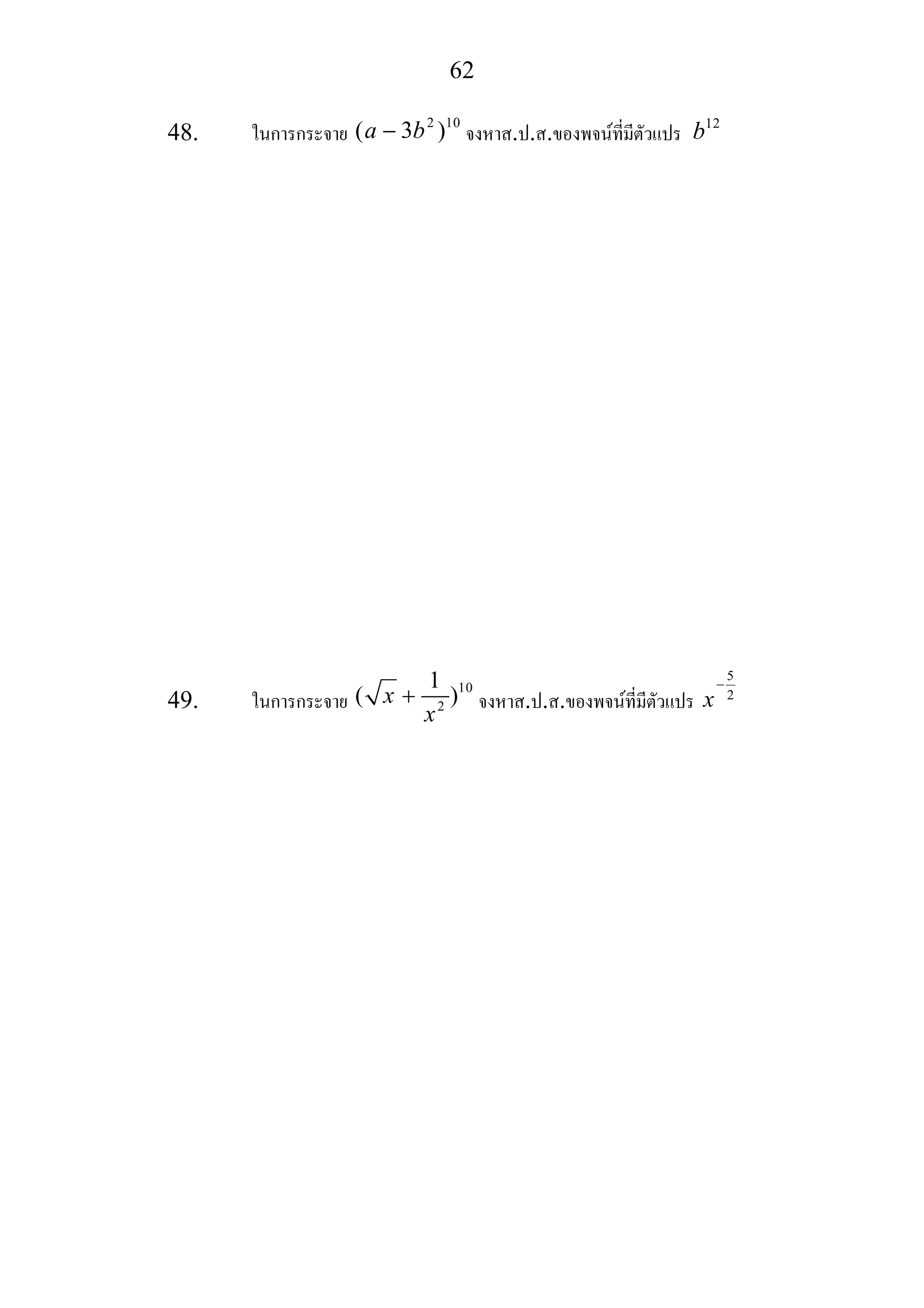 62
48. ในการกระจาย
2 10
( 3 )a b− จงหาส.ป.ส.ของพจนที่มีตัวแปร 12
b
49. ในการกระจาย
10
2
1
( )x
x
+ จงหาส.ป.ส.ของพจนที่มีตัวแปร
5
2
x
−
 