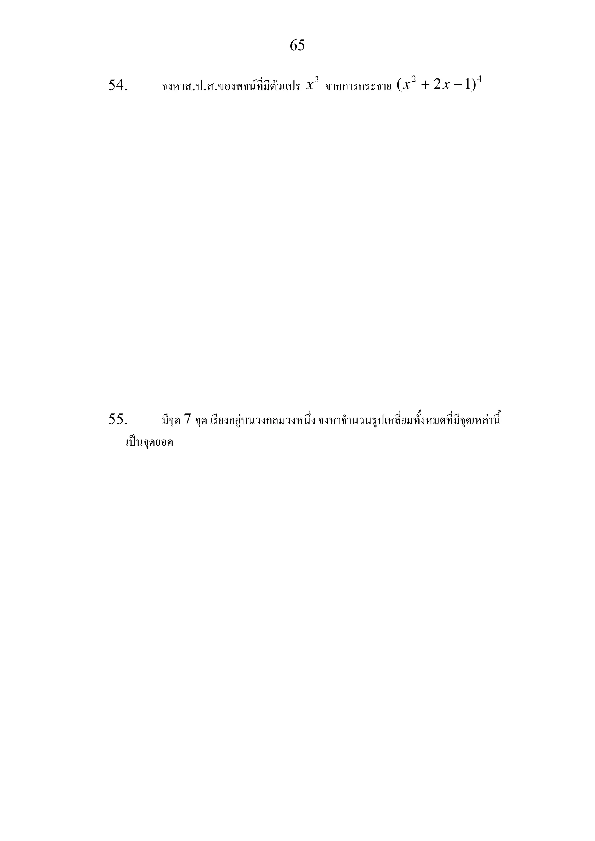 65
54. จงหาส.ป.ส.ของพจนที่มีตัวแปร 3
x จากการกระจาย
2 4
( 2 1)x x+ −
55. มีจุด 7 จุด เรียงอยูบนวงกลมวงหนึ่ง จงหาจํานวนรูปเหลี่ยมทั้งหมดที่มีจุดเหลานี้
เปนจุดยอด
 