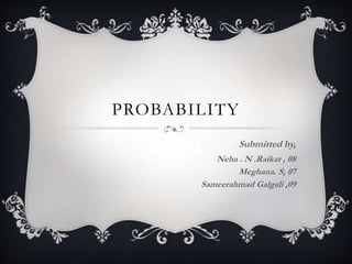 PROBABILITY
Submitted by,
Neha . N .Raikar , 08
Meghana. S, 07
Sameerahmad Galgali ,09
 