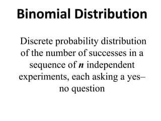 Binomial Distribution
Discrete probability distribution
of the number of successes in a
sequence of n independent
experiments, each asking a yes–
no question
 