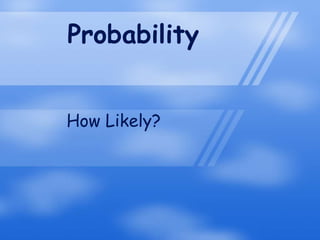 Probability


How Likely?
 
