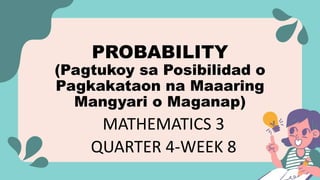 PROBABILITY
(Pagtukoy sa Posibilidad o
Pagkakataon na Maaaring
Mangyari o Maganap)
MATHEMATICS 3
QUARTER 4-WEEK 8
 