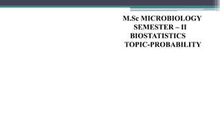 M.Sc MICROBIOLOGY
SEMESTER – II
BIOSTATISTICS
TOPIC-PROBABILITY
 