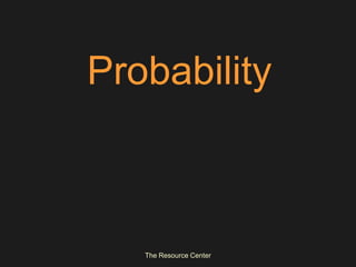 Probability



   The Resource Center
 