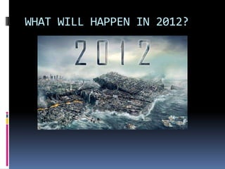 WHAT WILL HAPPEN IN 2012?
 