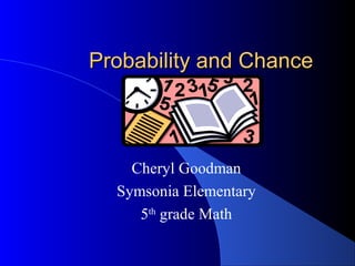 Probability and ChanceProbability and Chance
Cheryl Goodman
Symsonia Elementary
5th
grade Math
 