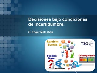 Decisiones bajo condiciones de incertidumbre. 
G. Edgar Mata Ortiz  