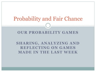 Probability and Fair Chance

 OUR PROBABILITY GAMES

 SHARING, ANALYZING AND
  REFLECTING ON GAMES
  MADE IN THE LAST WEEK
 