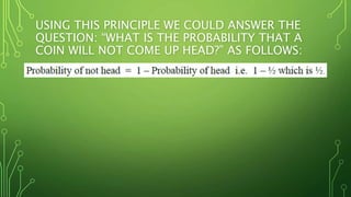 USING THIS PRINCIPLE WE COULD ANSWER THE
QUESTION: “WHAT IS THE PROBABILITY THAT A
COIN WILL NOT COME UP HEAD?” AS FOLLOWS:
 