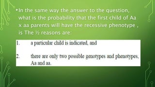 •In the same way the answer to the question,
what is the probability that the first child of Aa
x aa parents will have the recessive phenotype ,
is The ½ reasons are:
 