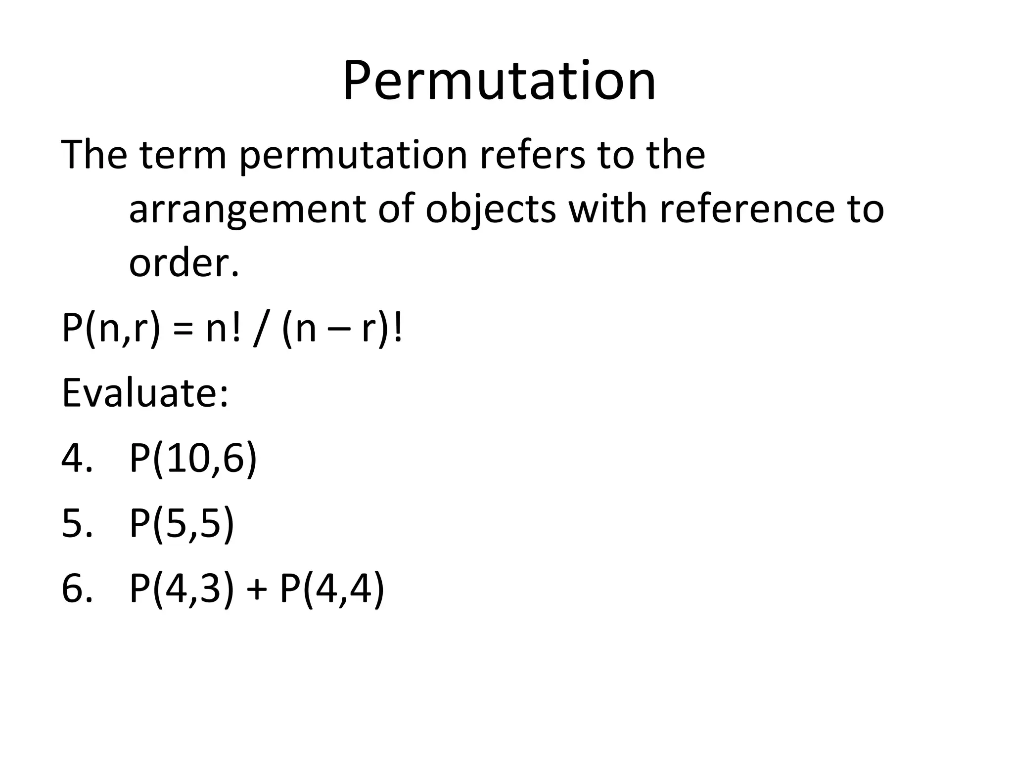 Permutation  The term permutation refers to the arrangement of objects with reference to order. P(n,r) = n! / (n – r)! Evaluate: P(10,6) P(5,5) P(4,3) + P(4,4) 