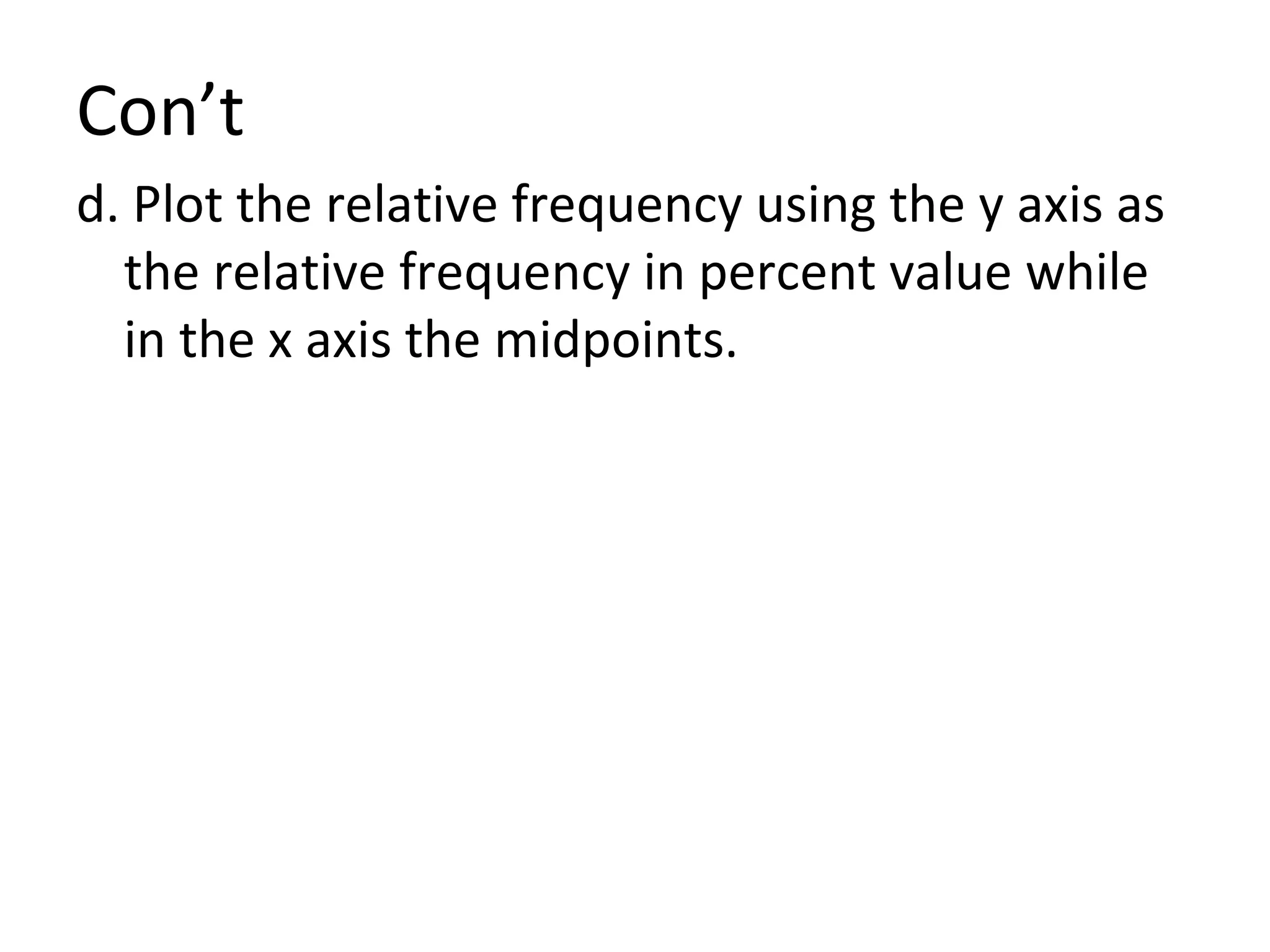 Con’t d. Plot the relative frequency using the y axis as the relative frequency in percent value while in the x axis the midpoints. 