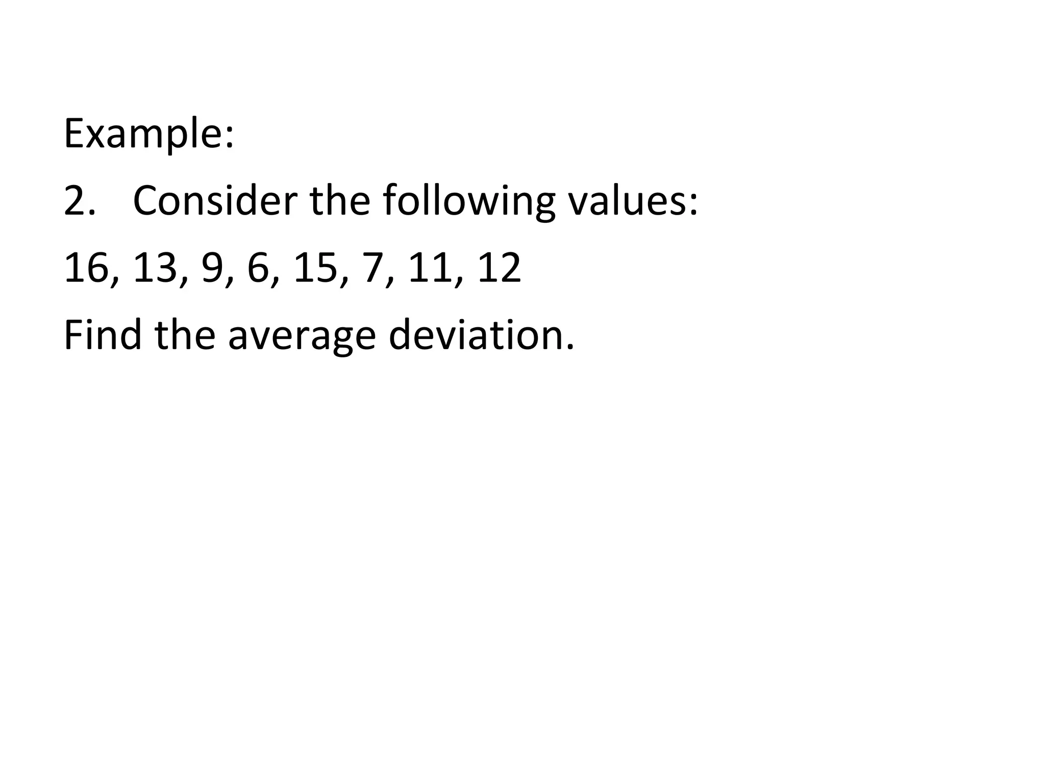 Example: Consider the following values: 16, 13, 9, 6, 15, 7, 11, 12 Find the average deviation. 