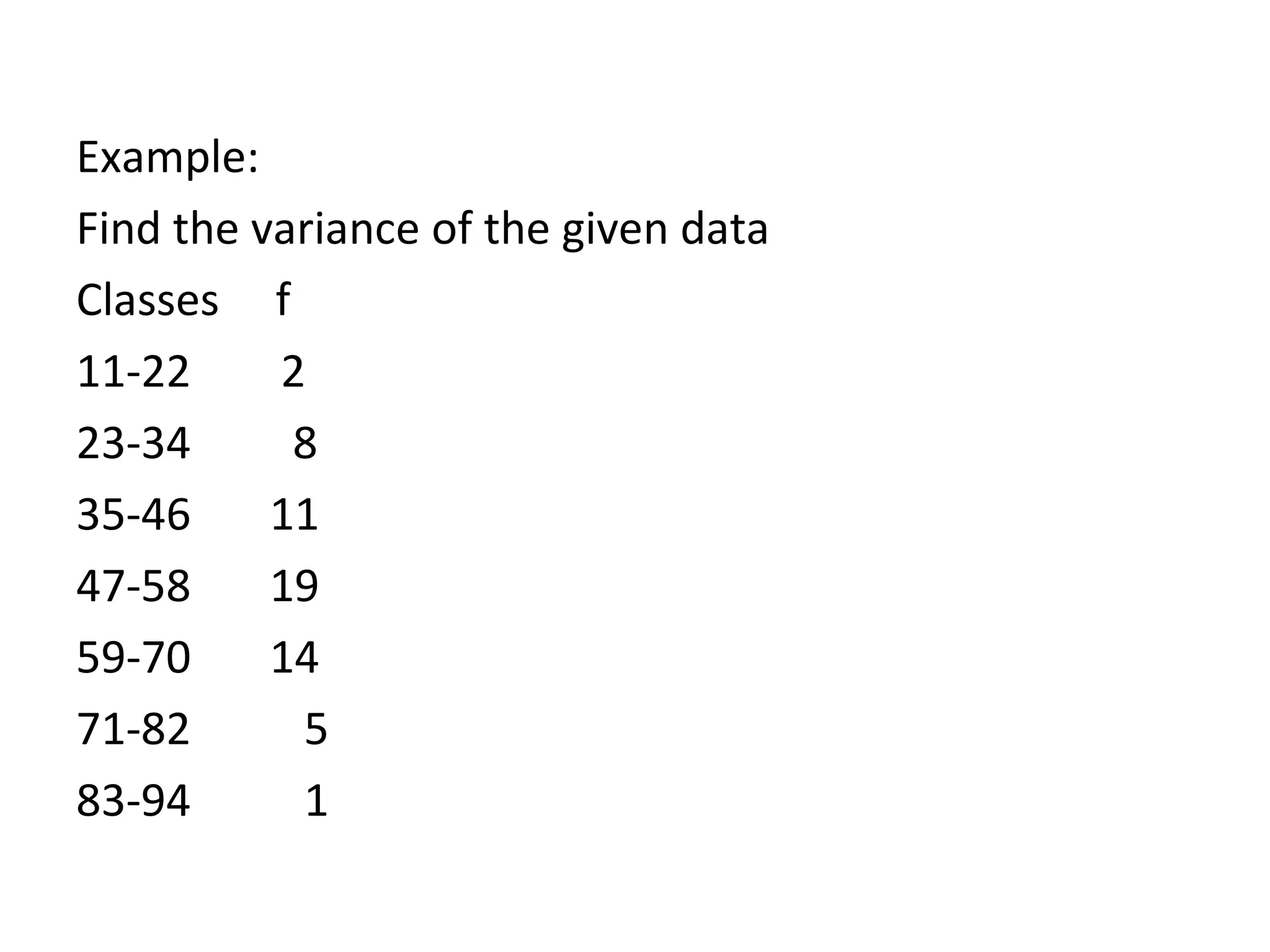Example:  Find the variance of the given data Classes  f  11-22  2 23-34   8 35-46  11 47-58  19 59-70  14 71-82   5 83-94   1 