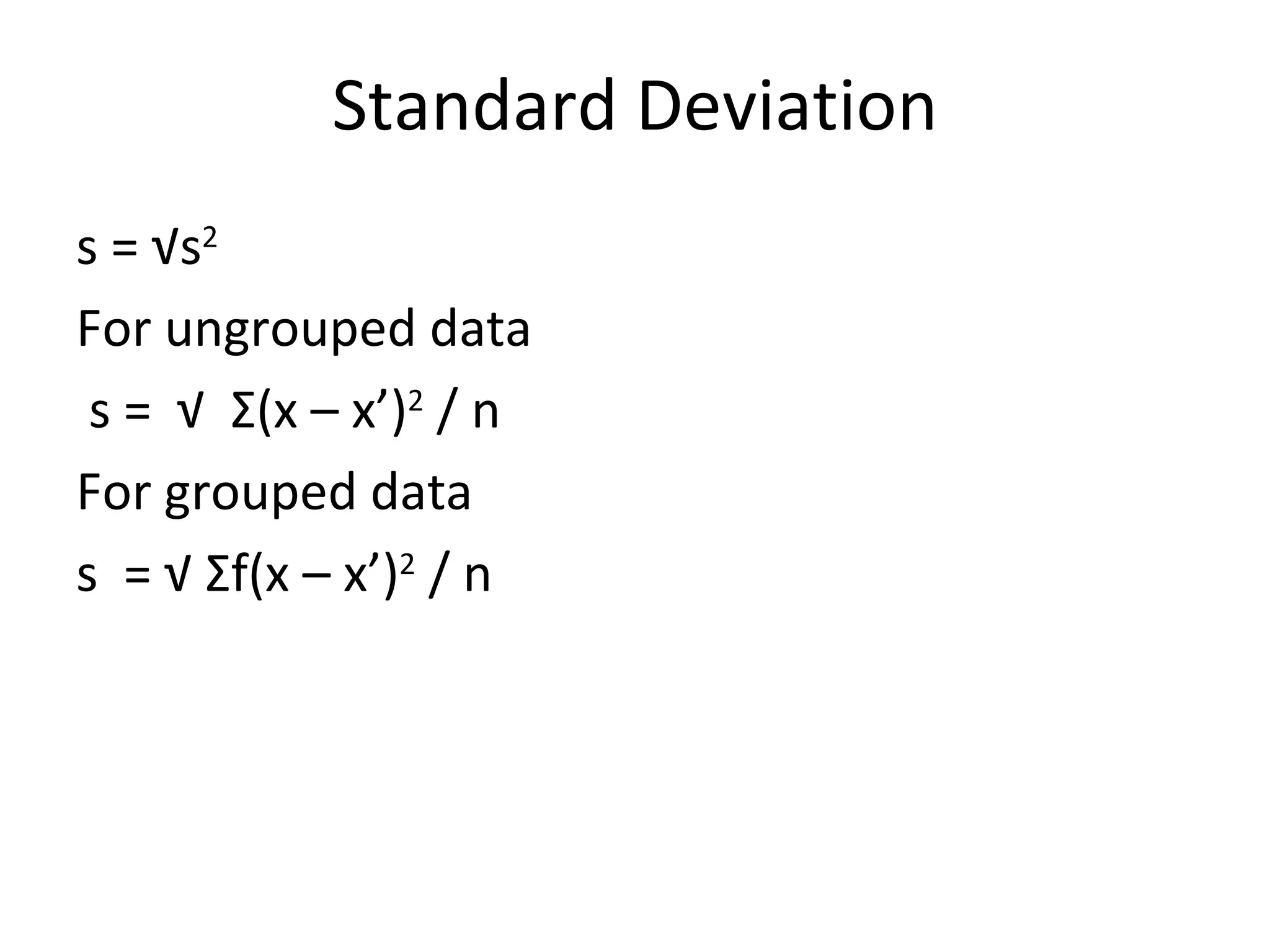 Standard Deviation s = √s 2 For ungrouped data s =  √  Σ (x – x’) 2  / n For grouped data s  = √  Σ f(x – x’) 2  / n 