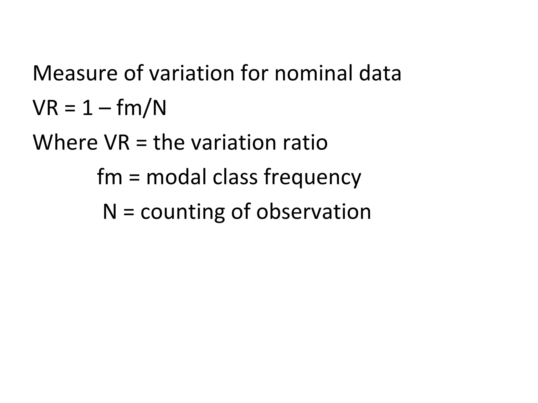Measure of variation for nominal data VR = 1 – fm/N Where VR = the variation ratio fm = modal class frequency N = counting of observation 