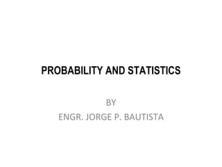 PROBABILITY AND STATISTICS BY ENGR. JORGE P. BAUTISTA 